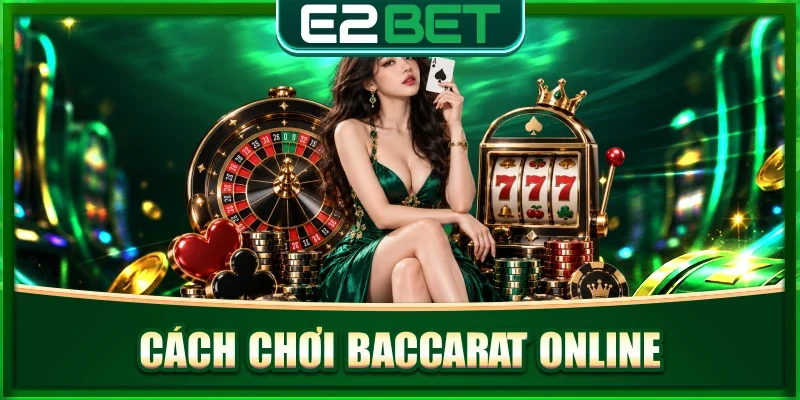Cách Chơi Baccarat Online: Hướng Dẫn Luật Và Mẹo Chuẩn 2026