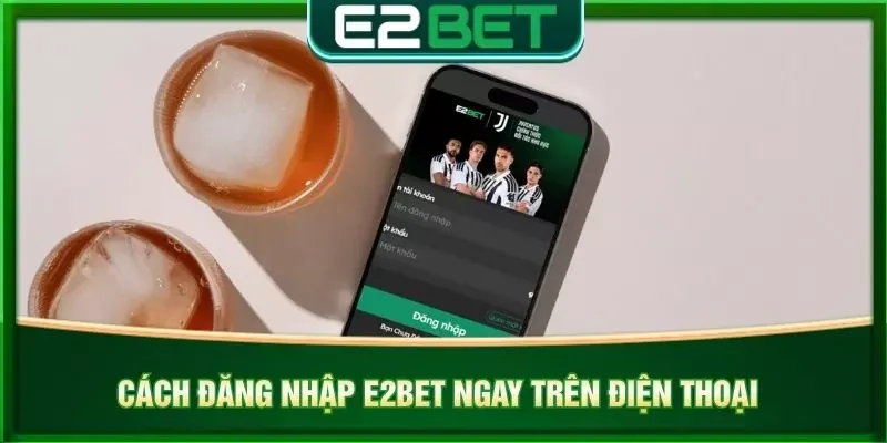 Cách đăng nhập e2bet ngay trên điện thoại